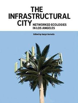 Hardcover The Infrastructural City: Networked Ecologies in Los Angeles Book