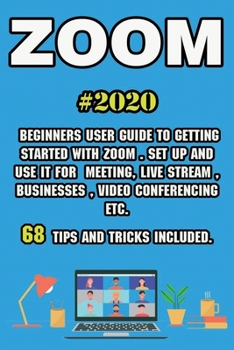 Paperback Zoom: 2020 Beginners User Guide to Getting Started with Zoom . Set Up and Use It for Meeting, Live Stream, Businesses, Video Book