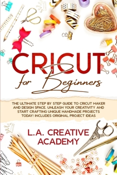 Paperback Cricut for Beginners: The Ultimate Step by Step Guide to Cricut Maker and Design Space. Unleash your Creativity and Start Crafting Unique Ha Book