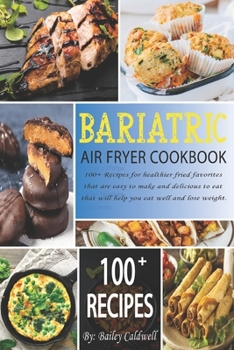 Bariatric Air Fryer Cookbook: 100+ Recipes for healthier fried favorites that are easy to make and delicious to eat that will help you eat well and lose weight.