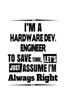 I'm A Hardware Dev. Engineer To Save Time, Let's Assume That I'm Always Right: Original Hardware Dev. Engineer Notebook, Hardware Development Engineer ... | 6 x 9 Compact Size, 109 Blank Lined Pages