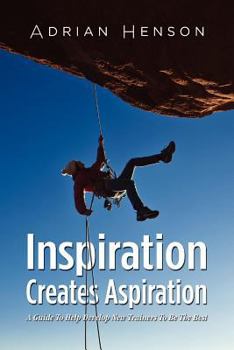 Paperback Inspiration Creates Aspiration: A Guide to Help Develop New Trainers to Be the Best Book