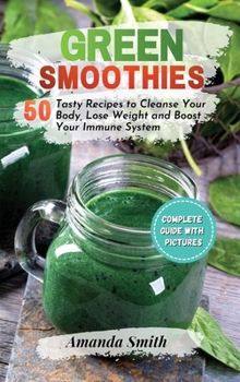 Hardcover Green Smoothies: 50 Tasty Recipes to Cleanse Your Body, Lose Weight and Boost Your Immune System Book