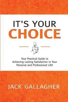 Paperback It's Your Choice: Your Practical Guide to Achieving Lasting Satisfaction in Your Personal and Professional Life! Book