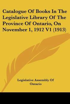 Catalogue Of Books In The Legislative Library Of The Province Of Ontario, On November 1, 1912 V1