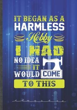 It Began as a Harmless Hobby I Had No Idea It Would Come to This: Sewing Blank Lined Notebook/ Journal, Writer Practical Record. Dad Mom Anniversay ... Fashionable Vintage Look 110 Pages B5