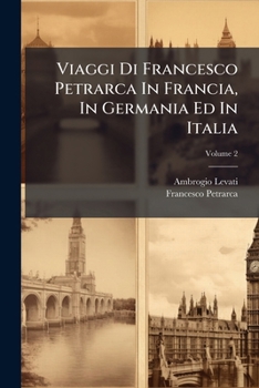 Paperback Viaggi Di Francesco Petrarca In Francia, In Germania Ed In Italia; Volume 2 [Italian] Book