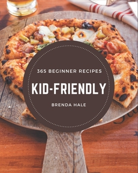 Paperback 365 Beginner Kid-Friendly Recipes: A Beginner Kid-Friendly Cookbook to Fall In Love With Book