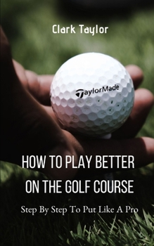 Paperback How To Play better On The Golf Course: Step By Step To Put Like A Pro Book