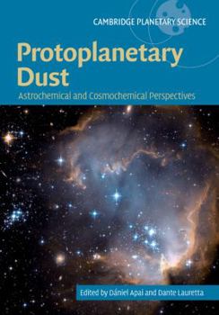 Protoplanetary Dust: Astrophysical and Cosmochemical Perspectives - Book  of the Cambridge Planetary Science