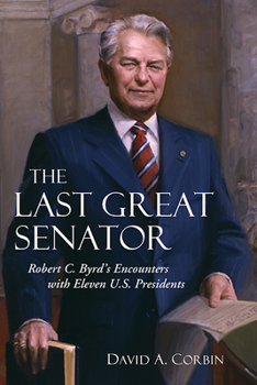 The Last Great Senator: Robert C. Byrd's Encounters with Eleven U.S. Presidents - Book  of the West Virginia and Appalachia