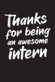 Thanks For Being An Awesome Intern: Best intern gift idea to show appreciation and gratitude. Blank Lined Journal For Your Favorite Intern. 6x9 inches 100 pages.