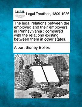 Paperback The Legal Relations Between the Employed and Their Employers in Pennsylvania: Compared with the Relations Existing Between Them in Other States. Book