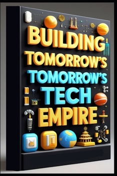 Building Tomorrow's Tech Empire: Digital Transformation, Future Tech, Building Your Digital Empire, Building High-Tech Business Success, Mastering Business Innovation, Digital Evolution & Dominance