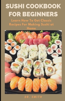 Paperback Sushi Cookbook for Beginners: Learn How To Get Classic Recipes For Making Sushi at Home Book