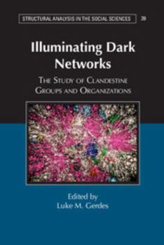 Illuminating Dark Networks: The Study of Clandestine Groups and Organizations - Book  of the Structural Analysis in the Social Sciences