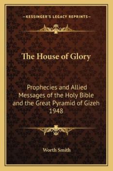 Paperback The House of Glory: Prophecies and Allied Messages of the Holy Bible and the Great Pyramid of Gizeh 1948 Book