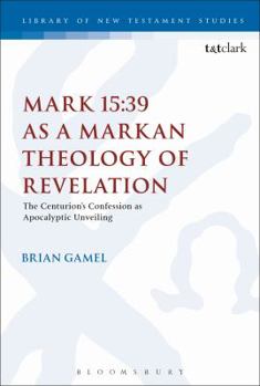 Hardcover Mark 15: 39 as a Markan Theology of Revelation: The Centurion's Confession as Apocalyptic Unveiling Book
