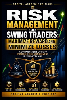 RISK MANAGEMENT FOR SWING TRADERS: MAXIMIZE REWARD AND MINIMIZE LOSSES: Protect your capital, control your losses, and build a swing trading plan ... Technical Analysis, Risk Management, and Pro)