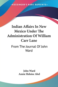 Indian Affairs In New Mexico Under The Administration Of William Carr Lane: From The Journal Of John Ward