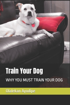 Paperback Train Your Dog: Why You Must Train Your Dog Book