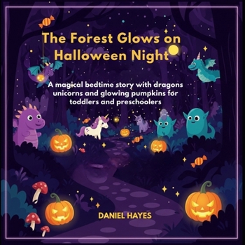 The Forest Glows on Halloween Night: A magical bedtime story with dragons unicorns and glowing pumpkins for toddlers and preschoolers