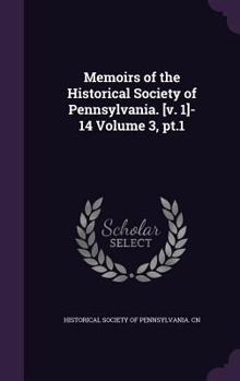 Memoirs of the Historical Society of Pennsylvania. [v. 1]-14; 3, pt.1