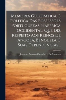 Memoria Geografica, E Politica Das PossessÃµes Portuguezas N'affrica Occidental, Que Diz Respeito Aos Reinos De Angola, Benguela, E Suas Dependencias.