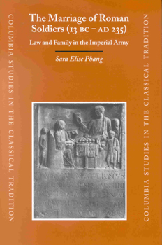 The Marriage of Roman Soldiers (13 B.C.-A.D. 235): Law and Family in the Imperial Army - Book  of the Columbia Studies in the Classical Tradition