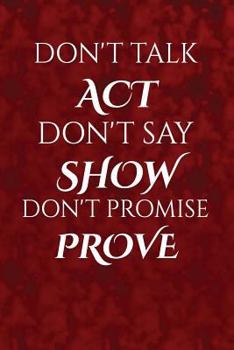 Paperback Don't talk, act. Don't say, show. Don't promise, prove.: Motivate & Inspire Writing Journal Lined, Diary, Notebook for Men & Women Book