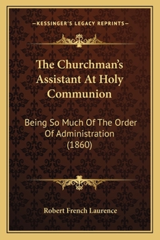 The Churchman's Assistant At Holy Communion: Being So Much Of The Order Of Administration