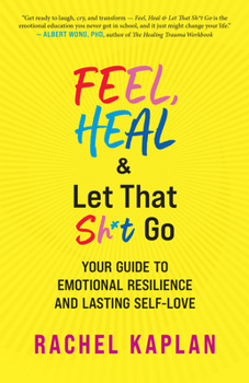 Paperback Feel, Heal, and Let That Sh*t Go: Your Guide to Emotional Resilience and Lasting Self-Love Book