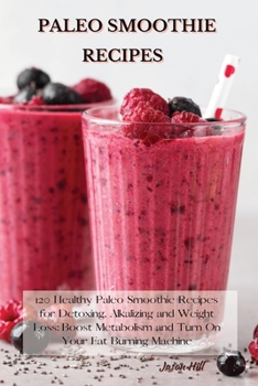 Paperback Paleo Smoothie Recipes: 120 Healthy Paleo Smoothie Recipes for Detoxing, Alkalizing and Weight Loss: Boost Metabolism and Turn On Your Fat Bur Book