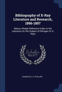 Bibliography of X-Ray Literature and Research, 1896-1897: Being a Ready Reference Index to the Literature on the Subject of R�ntgen or X-Rays