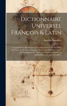 Dictionnaire Universel François & Latin: Contenant La Signification Et La Definition Tant Des Mots De L'une & De L'autre Langue, Avec Leurs Differens