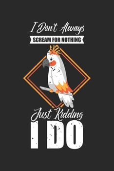 I don't always Scream for nothing Just Kidding I do: Kakadu Nachahmer Vogelliebhaber  Notizbuch liniert DIN A5 - 120 Seiten für Notizen, Zeichnungen, Formeln | Organizer Schreibheft Planer Tagebuch