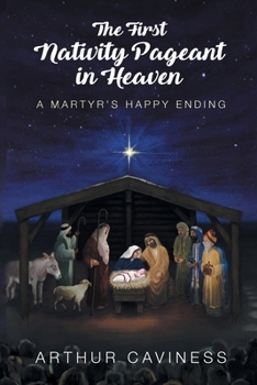 Paperback The First Nativity Pageant in Heaven: A Martyr's Happy Ending Book