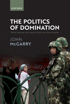 The Politics of Domination: Taking, Keeping, and Losing Control over other Peoples