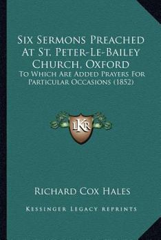 Paperback Six Sermons Preached At St. Peter-Le-Bailey Church, Oxford: To Which Are Added Prayers For Particular Occasions (1852) Book