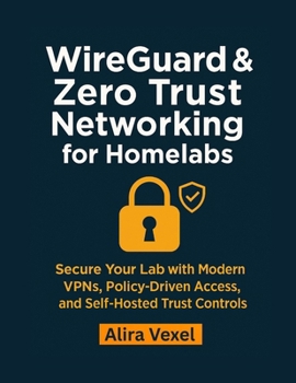 Paperback WireGuard & Zero Trust Networking for Homelabs: Secure Your Lab with Modern VPNs, Policy-Driven Access, and Self-Hosted Trust Controls Book