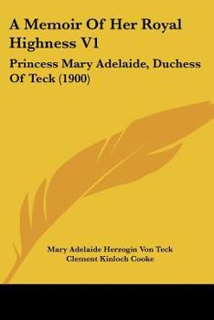 A Memoir Of Her Royal Highness V1: Princess Mary Adelaide, Duchess Of Teck