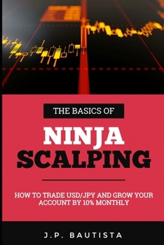 Paperback The Basics of Ninja Scalping: How to Trade USD/JPY And Grow Your Account By 10% Monthly Book