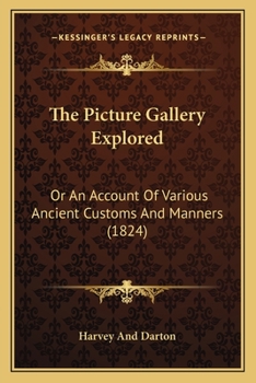 Paperback The Picture Gallery Explored: Or An Account Of Various Ancient Customs And Manners (1824) Book