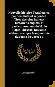 Hardcover Nouvelle histoire d'Angleterre, par demandes & reponses. Tirée des plus fameux historiens anglois; et particulierement de M. de Rapin Thoyras. Nouvell [French] Book