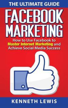 Paperback Facebook Marketing: How to Use Facebook to Master Internet Marketing and Achieve: *FREE BONUS of 'SEO 2016' Included!* Book