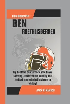 Paperback Ben Roethlisberger Kids Biography: Big Ben! The Quarterback Who Never Gave Up - Discover the journey of a football hero who led his team to victory! Book