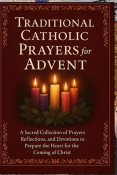 Paperback Traditional Catholic Prayers for Advent: A Sacred Collection of Prayers, Reflections, and Devotions to Prepare the Heart for the Coming of Christ Book