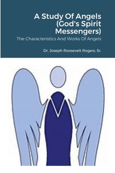 A Study Of Angels (God's Spirit Messengers): The Characteristics And Works Of Angels