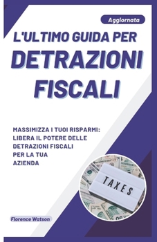 Paperback L'Ultimo Guida Per Detrazioni Fiscali: Massimizza I Tuoi Risparmi: Libera Il Potere Delle Detrazioni Fiscali Per La Tua Azienda [Italian] Book