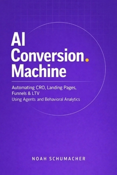 Paperback AI Conversion Machine: Automating CRO, Landing Pages, Funnels & LTV Using Agents and Behavioral Analytics: A Comprehensive Guide Book